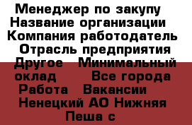 Менеджер по закупу › Название организации ­ Компания-работодатель › Отрасль предприятия ­ Другое › Минимальный оклад ­ 1 - Все города Работа » Вакансии   . Ненецкий АО,Нижняя Пеша с.